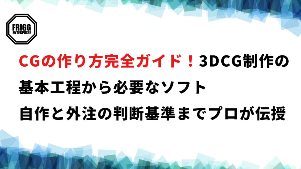 CGの作り方完全ガイド！3DCG制作の基本工程から必要なソフト、自作と外注の判断基準までプロが伝授