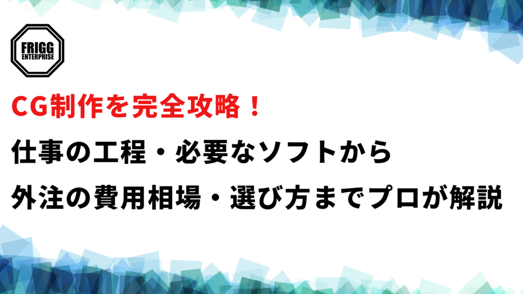 CG制作を完全攻略！仕事の工程・必要なソフトから外注の費用相場・選び方までプロが解説