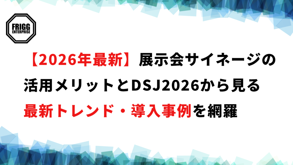 【2026年最新】展示会サイネージの活用メリットとDSJ2026から見る最新トレンド・導入事例を網羅