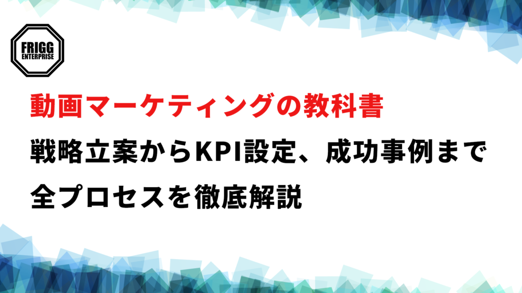 動画マーケティングの教科書｜戦略立案からKPI設定、成功事例まで全プロセスを徹底解説