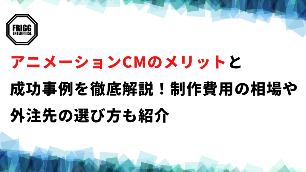 アニメーションCMのメリットと成功事例を徹底解説！制作費用の相場や外注先の選び方も紹介