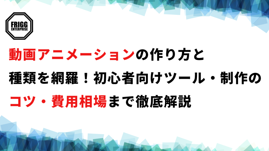 動画アニメーションの作り方と種類を網羅！初心者向けツール・制作のコツ・費用相場まで徹底解説