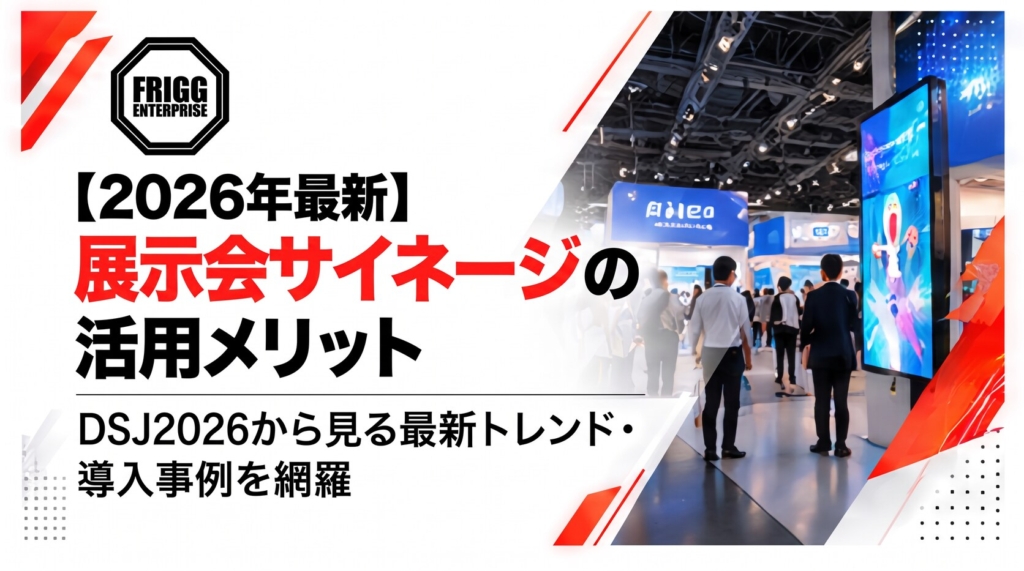 【2026年最新】展示会サイネージの活用メリットとDSJ2026から見る最新トレンド・導入事例を網羅